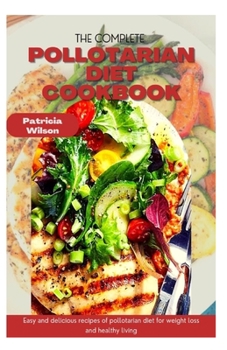 Paperback The Complete Pollotarian Diet Cookbook: Easy and delicious recipes of pollotarian diet for weight loss and healthy living Book