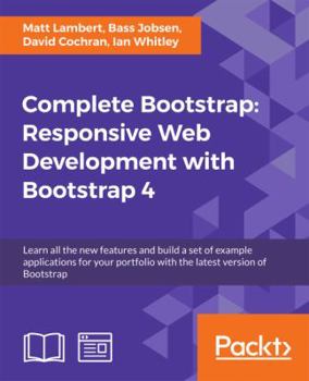 Paperback Complete Bootstrap: Responsive Web Development with Bootstrap 4: Learn all the new features and build a set of example applications for yo Book