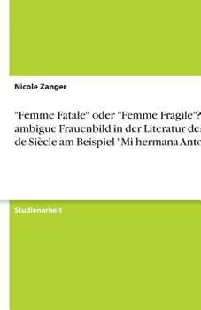 Paperback "Femme Fatale" oder "Femme Fragile"? Das ambigue Frauenbild in der Literatur des Fin de Siècle am Beispiel "Mi hermana Antonia" [German] Book