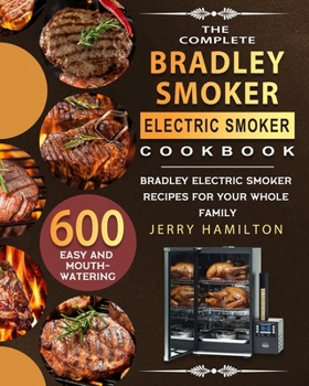 Paperback The Complete Bradley Smoker Electric Smoker Cookbook: 600 Easy and Mouthwatering Bradley Electric Smoker Recipes for Your Whole Family Book