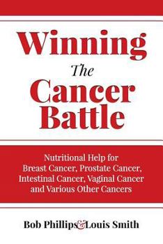 Winning The Cancer Battle: Nutritional Help for Breast Cancer, Prostate Cancer, Intestinal Cancer, Vaginal Cancer, and Various Other Cancers