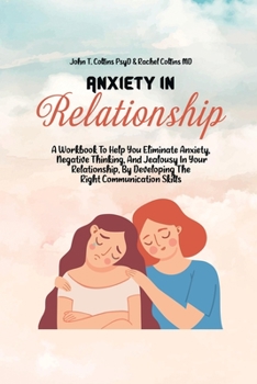 Paperback Anxiety In Relationship: A Workbook To Help You Eliminate Anxiety, Negative Thinking, And Jealousy In Your Relationship, By Developing The Righ Book