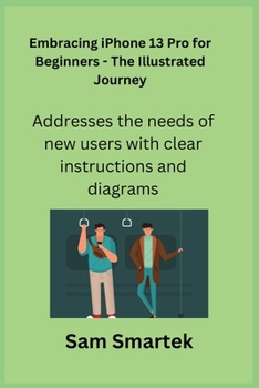 Paperback Embracing iPhone 13 Pro for Beginners - The Illustrated Journey: Addresses the needs of new users with clear instructions and diagrams. Book