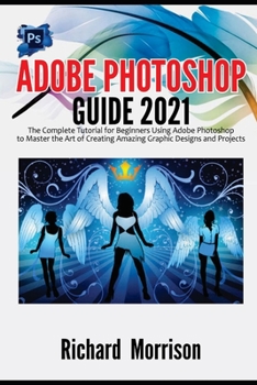 Paperback Adobe Photoshop Guide 2021: The Complete Tutorial for Beginners Using Adobe Photoshop to Master the Art of Creating Amazing Graphic Designs and Pr Book