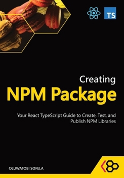 Paperback Creating NPM Package: Your React TypeScript Guide to Create, Test, and Publish NPM Libraries Book