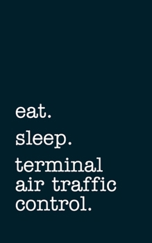 eat. sleep. terminal air traffic control. - Lined Notebook: Writing Journal