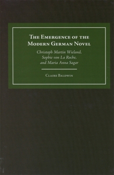 Hardcover The Emergence of the Modern German Novel: Christoph Martin Wieland, Sophie Von La Roche, and Maria Anna Sagar Book
