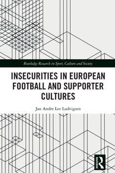 Insecurities in European Football and Supporter Cultures (Routledge Research in Sport, Culture and Society)