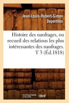 Paperback Histoire Des Naufrages, Ou Recueil Des Relations Les Plus Intéressantes Des Naufrages. T 3 (Éd.1818) [French] Book