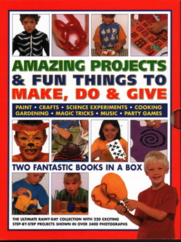Hardcover Amazing Projects & Fun Things to Make, Do & Give: Two Fantastic Books in a Box: The Ultimate Rainy-Day Collection with 220 Exciting Step-By-Step Proje Book