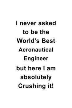 Paperback I Never Asked To Be The World's Best Aeronautical Engineer But Here I Am Absolutely Crushing It: New Aeronautical Engineer Notebook, Journal Gift, Dia Book