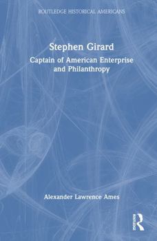 Stephen Girard: Captain of American Enterprise and Philanthropy (Routledge Historical Americans)