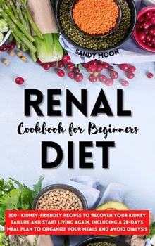 Hardcover Renal Diet Cookbook for Beginners: 300+ Kidney-Friendly Recipes to Recover Your Kidney Failure and Start Living Again, Including a 28-Days Meal Plan t Book