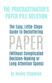 Paperback The Procrastinator's Paper Pile Solution: The Easy, Little-Steps Guide To Decluttering Paper (Without Complicated Decision-Making or Long Attention Sp Book