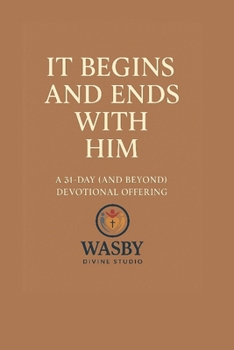 It Begins and Ends With Him: A 31-Day (and Beyond) Devotional Invitation to Start Where He Starts — and End Where He Finishes