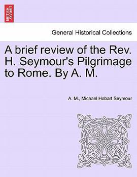 Paperback A Brief Review of the REV. H. Seymour's Pilgrimage to Rome. by A. M. Book