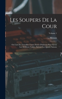 Les Soupers De La Cour: Ou L'art De Travailler Toutes Sortes D'alimens Pour Servir Les Meilleurs Tables, Suivant Les Quatre Saisons; Volume 1