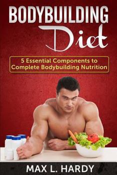 Bodybuilding Diet: 5 Essential Components to Complete Bodybuilding Nutrition