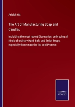 Paperback The Art of Manufacturing Soap and Candles: Incluiding the most recent Discoveries, embracing all Kinds of ordinary Hard, Soft, and Toilet Soaps, espec Book