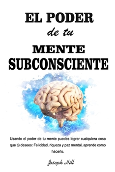 Paperback El Poder de tu Mente Subconsciente: Usando el poder de tu mente puedes lograr cualquier cosa que tu desees: Felicidad, riqueza y paz mental, aprende c [Spanish] Book