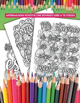 Affermazioni Positive che Dovresti Dire a te Stesso: Un Libro da Colorare con Affermazioni che Puoi dire a te Stesso Ogni Giorno e che ti Aiuteranno a