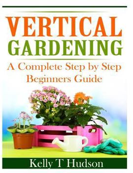 Paperback Vertical Gardening: A Complete Step By Step Guide for Beginners Book