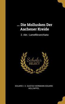 Hardcover ... Die Mollusken Der Aachener Kreide: 2. Abt.: Lamellibranchiata [German] Book