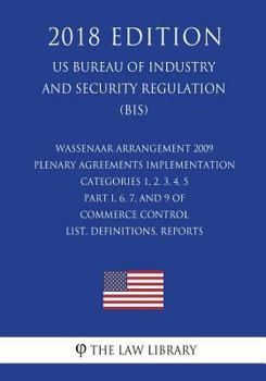 Paperback Wassenaar Arrangement 2009 Plenary Agreements Implementation - Categories 1, 2, 3, 4, 5 Part I, 6, 7, and 9 of Commerce Control List, Definitions, Rep Book