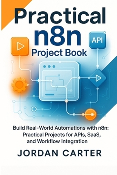Paperback Practical n8n Project Book: Build Real-World Automations with n8n: Practical Projects for APIs, SaaS, and Workflow Integration Book