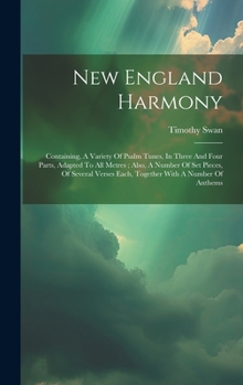 Hardcover New England Harmony: Containing, A Variety Of Psalm Tunes, In Three And Four Parts, Adapted To All Metres; Also, A Number Of Set Pieces, Of Book