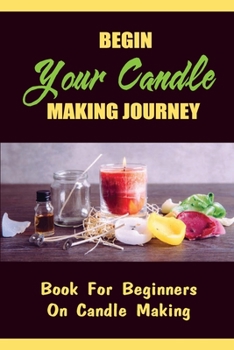 Paperback Begin Your Candle Making Journey: Book For Beginners On Candle Making Book