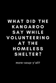 What Did The Kangaroo Say While Volunteering At The Homeless Shelter?: Funny Volunteer Notebook Gift Idea For Hobby, Passion, School PTO  - 120 Pages (6" x 9") Hilarious Gag Present