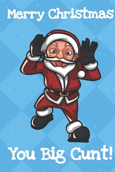 Merry Christmas You Big Cunt: Fun and Humor Inspired Christmas Santa Notebook and Journal with Lined Pages for Creative Writing and Sketching