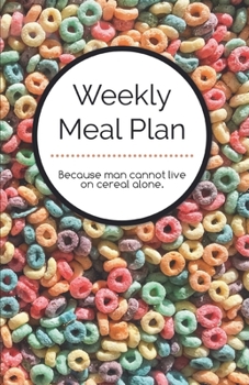 Weekly Meal Planner Because Man Cannot Live on Cereal Alone : 52 Week Menu Planner and Grocery List