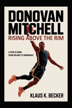 DONOVAN MITCHELL: RISING ABOVE THE RIM: A Star is Born, From Dreams to Dominance