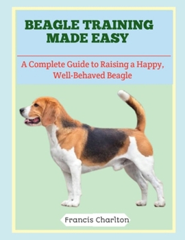 Paperback Beagle Training Made Easy: A Complete Guide to Raising a Happy, Well-Behaved Beagle Book