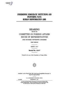 Undermining Democratic Institutions and Splintering NATO: Russian Disinformation Aims: Hearing Before the Committee on Foreign Affairs