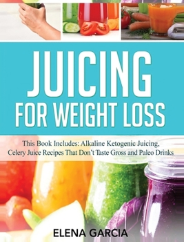 Hardcover Juicing for Weight Loss: This Book Includes: Alkaline Ketogenic Juicing, Celery Juice Recipes That Don't Taste Gross and Paleo Drinks Book