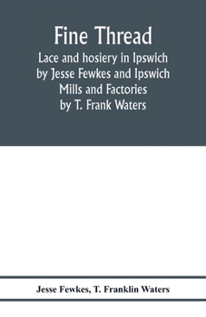 Paperback Fine thread, lace and hosiery in Ipswich by Jesse Fewkes and Ipswich Mills and Factories by T. Frank Waters Book