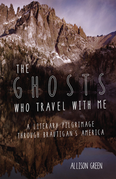 Paperback The Ghosts Who Travel with Me: A Literary Pilgrimage Through Brautigan's America Book