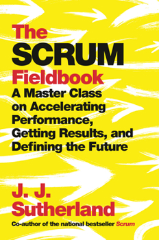 Hardcover The Scrum Fieldbook: A Master Class on Accelerating Performance, Getting Results, and Defining the Future Book