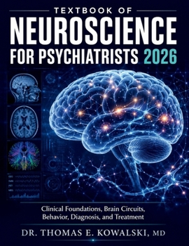 TEXTBOOK OF NEUROSCIENCE FOR PSYCHIATRISTS 2026: Clinical Foundations, Brain Circuits, Behavior, Diagnosis, and Treatment
