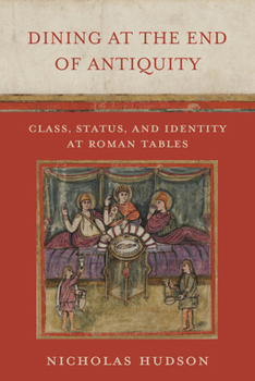 Hardcover Dining at the End of Antiquity: Class, Status, and Identity at Roman Tables Book