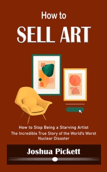 Paperback How to Sell Art: How to Stop Being a Starving Artist (Learn New Ways to Get Your Work Into the Interior Design Market and Sell More Art) Book