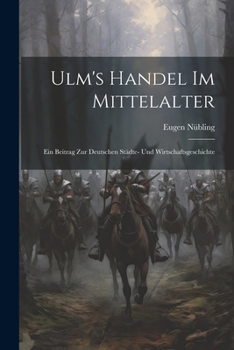 Paperback Ulm's Handel Im Mittelalter: Ein Beitrag Zur Deutschen Städte- Und Wirtschaftsgeschichte [German] Book