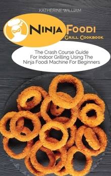 Ninja Foodi Grill Cookbook: The Crash Course Guide For Indoor Grilling Using The Ninja Foodi Machine For Beginners