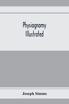 Paperback Physiognomy illustrated; or, Nature's revelations of character: a description of the mental, moral, and volitive dispositions of mankind, as manifeste Book