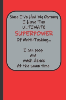 Since I’ve Had My Ostomy I Have The ULTIMATE SUPERPOWER Of Multi-Tasking…  I can poop and wash dishes at the same time: A Blank Lined Notebook To ... Dates / Thoughts / 6" x 9"  / 75 Pages
