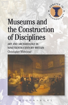 MUSEUMS AND THE CONSTRUCTION OF DISCIPLINES: Art and Archaeology in 19th-century Britain (Duckworth Archaeology) - Book  of the Debates in Archaeology