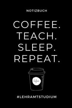 NOTIZBUCH COFFEE. TEACH. SLEEP. REPEAT. #LEHRAMTSTUDIUM: A5 Studienplaner zum Lehramt Studium | Semesterplaner | Notizbuch für Pädagogik Studenten | ... | Erstes Semester (German Edition)